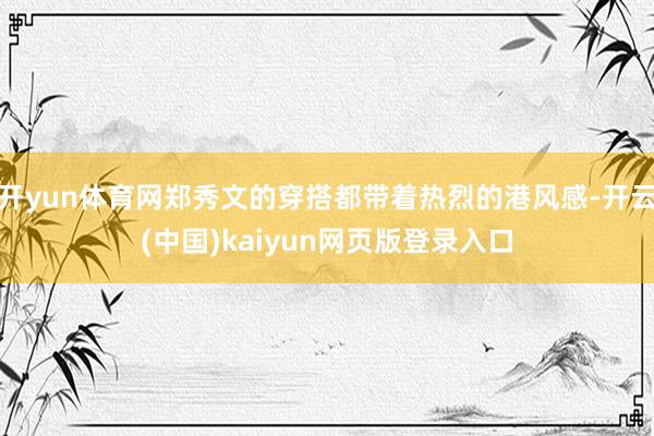 开yun体育网郑秀文的穿搭都带着热烈的港风感-开云(中国)kaiyun网页版登录入口