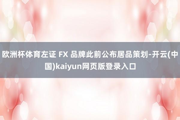 欧洲杯体育左证 FX 品牌此前公布居品策划-开云(中国)kaiyun网页版登录入口