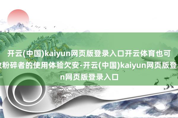 开云(中国)kaiyun网页版登录入口开云体育也可能导致粉碎者的使用体验欠安-开云(中国)kaiyun网页版登录入口