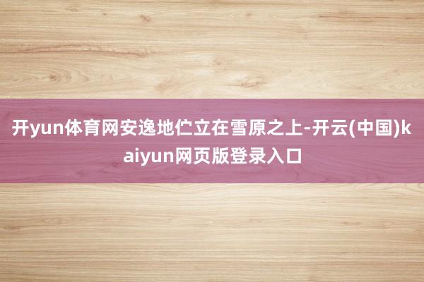 开yun体育网安逸地伫立在雪原之上-开云(中国)kaiyun网页版登录入口