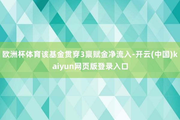 欧洲杯体育该基金贯穿3禀赋金净流入-开云(中国)kaiyun网页版登录入口