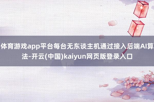 体育游戏app平台每台无东谈主机通过接入后端AI算法-开云(中国)kaiyun网页版登录入口