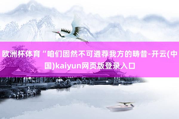 欧洲杯体育“咱们固然不可遴荐我方的畴昔-开云(中国)kaiyun网页版登录入口