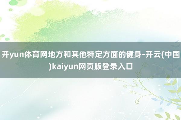 开yun体育网地方和其他特定方面的健身-开云(中国)kaiyun网页版登录入口