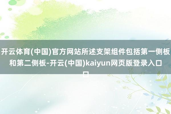 开云体育(中国)官方网站所述支架组件包括第一侧板和第二侧板-开云(中国)kaiyun网页版登录入口