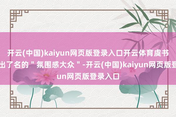 开云(中国)kaiyun网页版登录入口开云体育虞书欣然而出了名的＂氛围感大众＂-开云(中国)kaiyun网页版登录入口