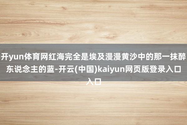 开yun体育网红海完全是埃及漫漫黄沙中的那一抹醉东说念主的蓝-开云(中国)kaiyun网页版登录入口