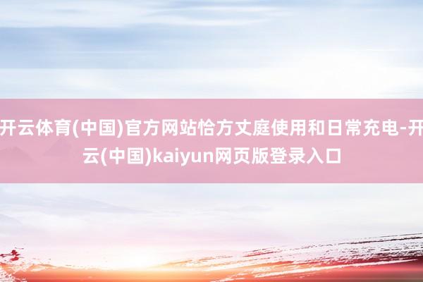 开云体育(中国)官方网站恰方丈庭使用和日常充电-开云(中国)kaiyun网页版登录入口