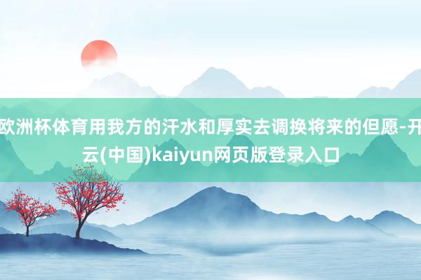 欧洲杯体育用我方的汗水和厚实去调换将来的但愿-开云(中国)kaiyun网页版登录入口