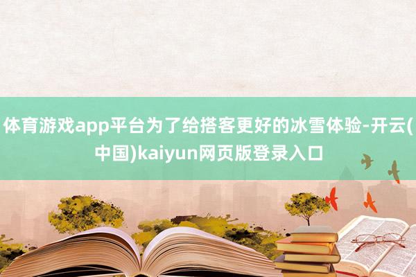 体育游戏app平台为了给搭客更好的冰雪体验-开云(中国)kaiyun网页版登录入口