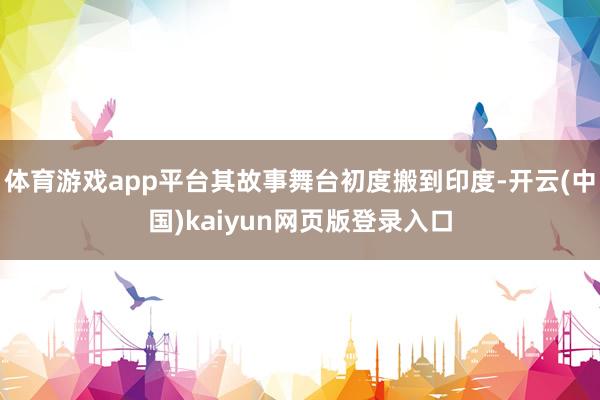 体育游戏app平台其故事舞台初度搬到印度-开云(中国)kaiyun网页版登录入口