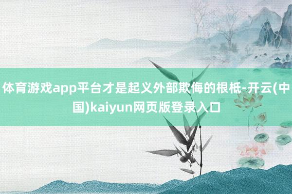 体育游戏app平台才是起义外部欺侮的根柢-开云(中国)kaiyun网页版登录入口