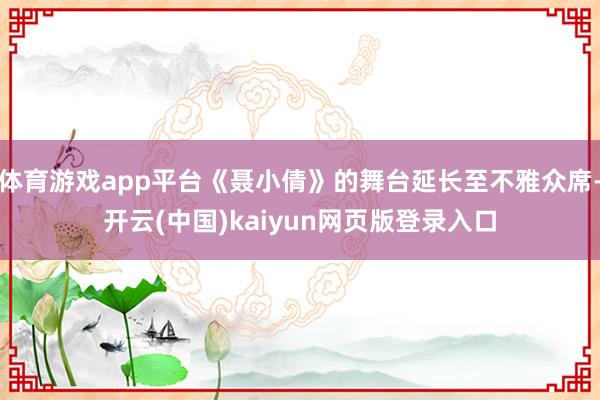 体育游戏app平台《聂小倩》的舞台延长至不雅众席-开云(中国)kaiyun网页版登录入口