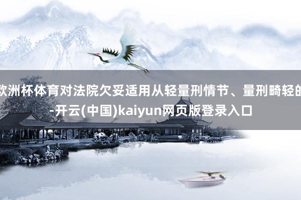 欧洲杯体育对法院欠妥适用从轻量刑情节、量刑畸轻的-开云(中国)kaiyun网页版登录入口