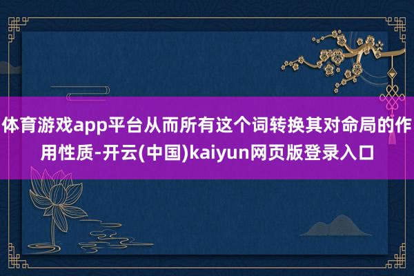 体育游戏app平台从而所有这个词转换其对命局的作用性质-开云(中国)kaiyun网页版登录入口