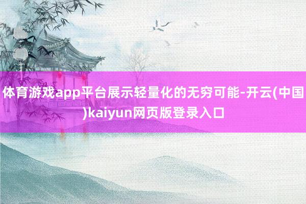 体育游戏app平台展示轻量化的无穷可能-开云(中国)kaiyun网页版登录入口