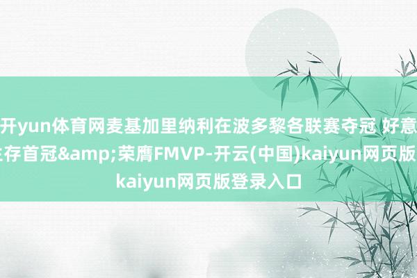 开yun体育网麦基加里纳利在波多黎各联赛夺冠 好意思人迎生存首冠&荣膺FMVP-开云(中国)kaiyun网页版登录入口