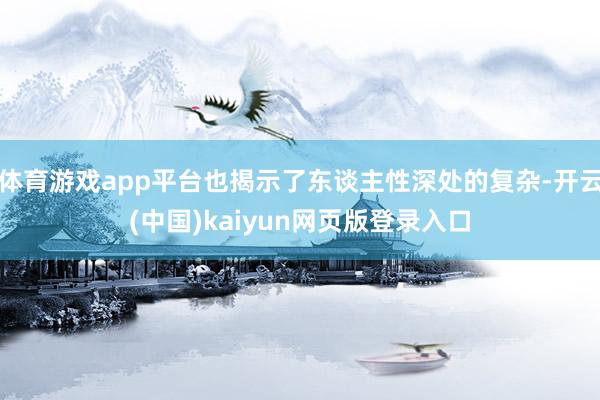体育游戏app平台也揭示了东谈主性深处的复杂-开云(中国)kaiyun网页版登录入口