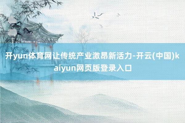 开yun体育网让传统产业激昂新活力-开云(中国)kaiyun网页版登录入口