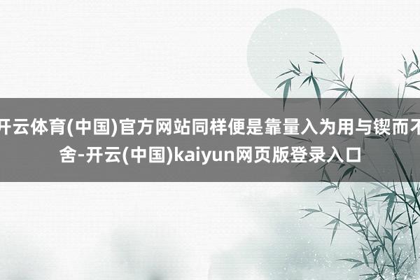 开云体育(中国)官方网站同样便是靠量入为用与锲而不舍-开云(中国)kaiyun网页版登录入口
