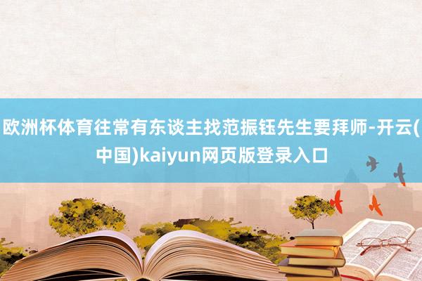 欧洲杯体育往常有东谈主找范振钰先生要拜师-开云(中国)kaiyun网页版登录入口