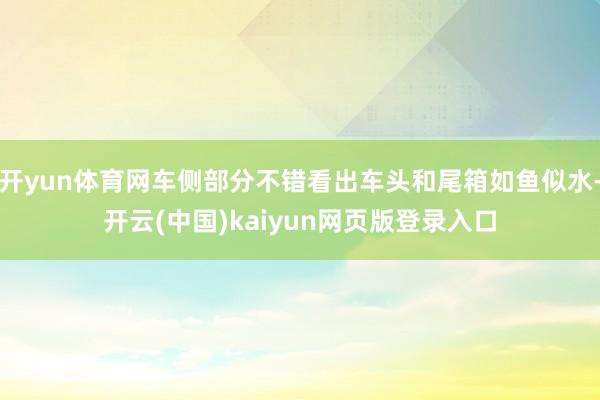 开yun体育网车侧部分不错看出车头和尾箱如鱼似水-开云(中国)kaiyun网页版登录入口