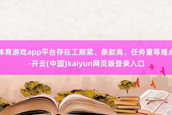 体育游戏app平台存在工期紧、条款高、任务重等难点-开云(中国)kaiyun网页版登录入口