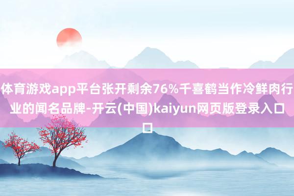 体育游戏app平台张开剩余76%千喜鹤当作冷鲜肉行业的闻名品牌-开云(中国)kaiyun网页版登录入口