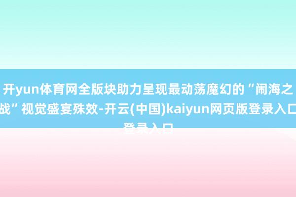 开yun体育网全版块助力呈现最动荡魔幻的“闹海之战”视觉盛宴殊效-开云(中国)kaiyun网页版登录入口