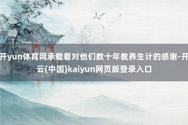 开yun体育网承载着对他们数十年教养生计的感谢-开云(中国)kaiyun网页版登录入口