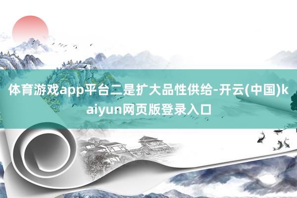 体育游戏app平台 二是扩大品性供给-开云(中国)kaiyun网页版登录入口