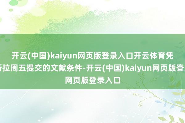开云(中国)kaiyun网页版登录入口开云体育 凭证特斯拉周五提交的文献条件-开云(中国)kaiyun网页版登录入口
