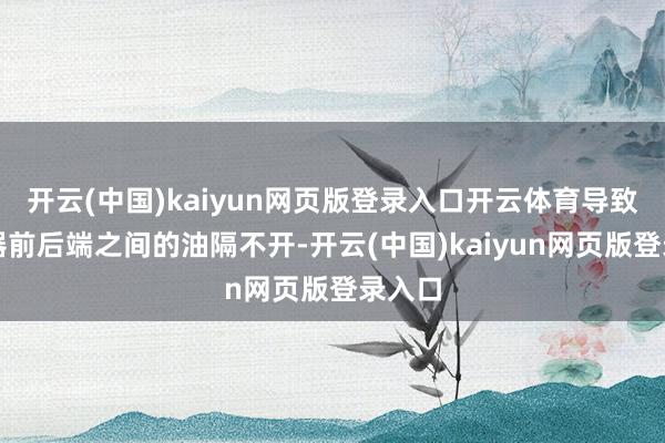 开云(中国)kaiyun网页版登录入口开云体育导致联轴器前后端之间的油隔不开-开云(中国)kaiyun网页版登录入口