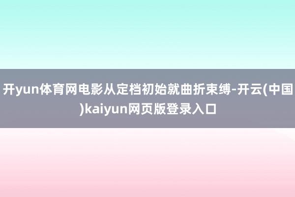 开yun体育网电影从定档初始就曲折束缚-开云(中国)kaiyun网页版登录入口