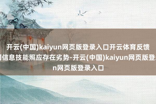 开云(中国)kaiyun网页版登录入口开云体育反馈出公司信息技能照应存在劣势-开云(中国)kaiyun网页版登录入口