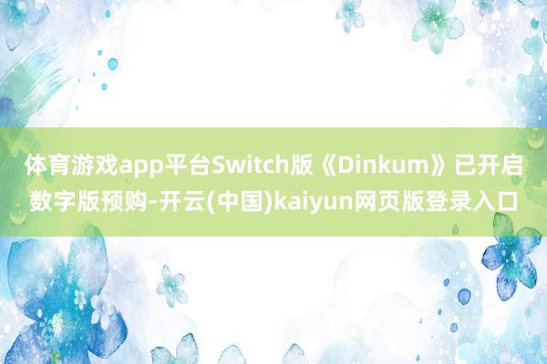 体育游戏app平台Switch版《Dinkum》已开启数字版预购-开云(中国)kaiyun网页版登录入口