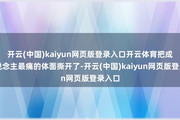 开云(中国)kaiyun网页版登录入口开云体育把成年东说念主最痛的体面撕开了-开云(中国)kaiyun网页版登录入口