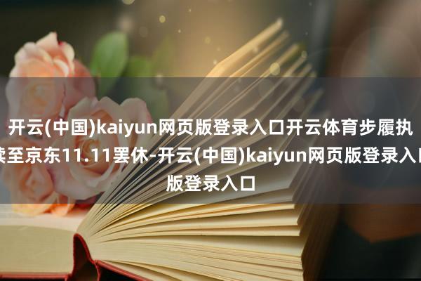 开云(中国)kaiyun网页版登录入口开云体育步履执续至京东11.11罢休-开云(中国)kaiyun网页版登录入口