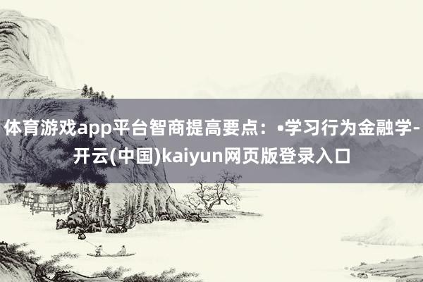体育游戏app平台智商提高要点：•学习行为金融学-开云(中国)kaiyun网页版登录入口