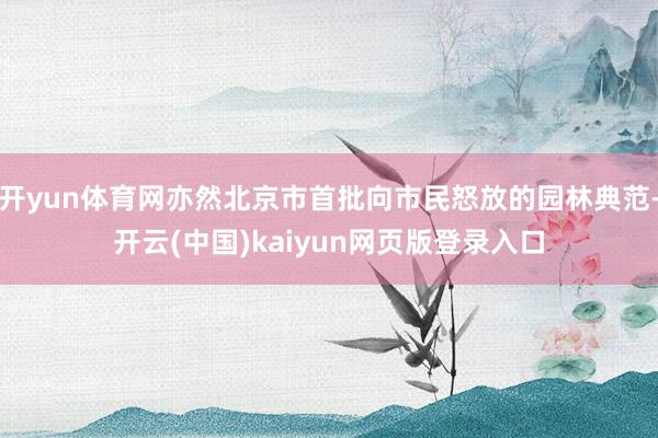开yun体育网亦然北京市首批向市民怒放的园林典范-开云(中国)kaiyun网页版登录入口