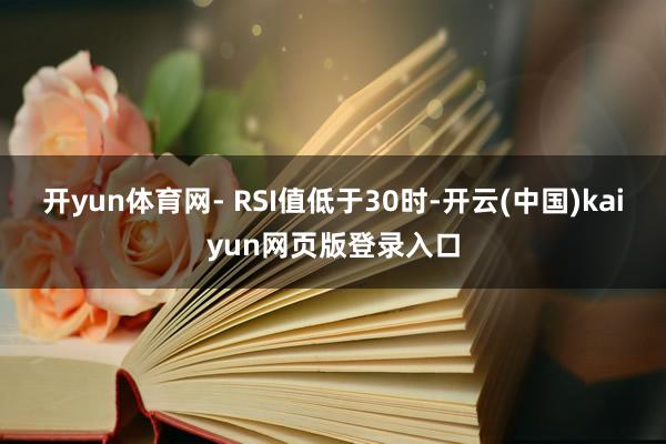 开yun体育网- RSI值低于30时-开云(中国)kaiyun网页版登录入口