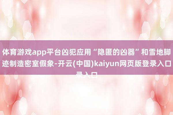 体育游戏app平台凶犯应用“隐匿的凶器”和雪地脚迹制造密室假象-开云(中国)kaiyun网页版登录入口