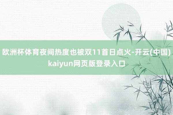 欧洲杯体育夜间热度也被双11首日点火-开云(中国)kaiyun网页版登录入口