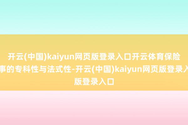 开云(中国)kaiyun网页版登录入口开云体育保险做事的专科性与法式性-开云(中国)kaiyun网页版登录入口