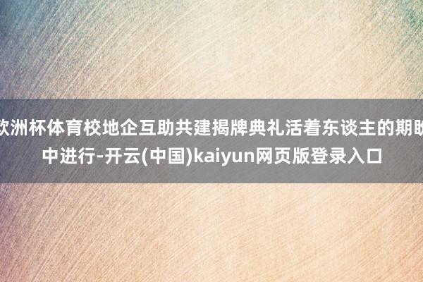 欧洲杯体育校地企互助共建揭牌典礼活着东谈主的期盼中进行-开云(中国)kaiyun网页版登录入口