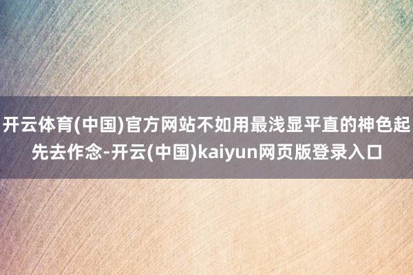 开云体育(中国)官方网站不如用最浅显平直的神色起先去作念-开云(中国)kaiyun网页版登录入口