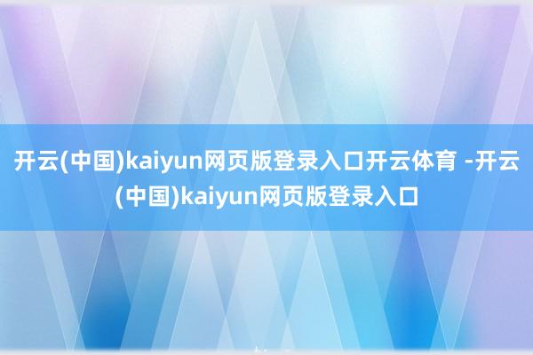 开云(中国)kaiyun网页版登录入口开云体育 -开云(中国)kaiyun网页版登录入口