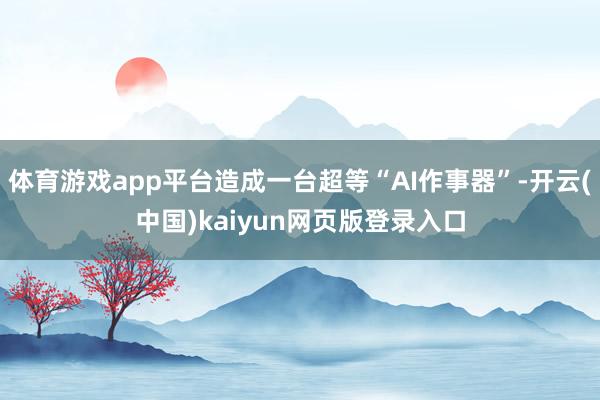 体育游戏app平台造成一台超等“AI作事器”-开云(中国)kaiyun网页版登录入口