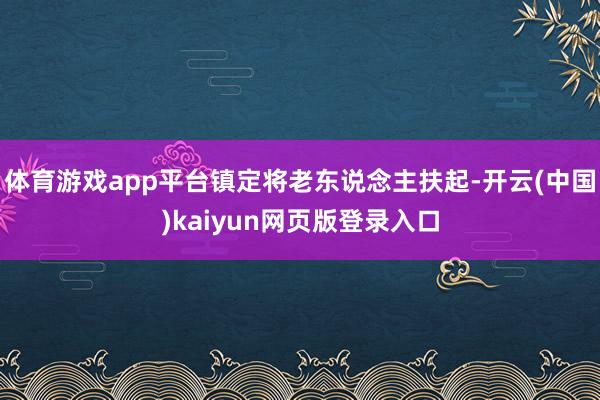 体育游戏app平台镇定将老东说念主扶起-开云(中国)kaiyun网页版登录入口