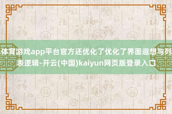 体育游戏app平台官方还优化了优化了界面遐想与列表逻辑-开云(中国)kaiyun网页版登录入口